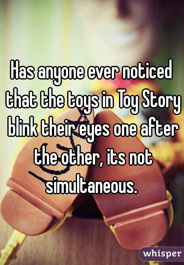 Has anyone ever noticed that the toys in Toy Story blink their eyes one after the other, its not simultaneous. 