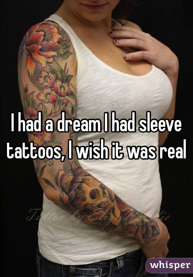 I had a dream I had sleeve tattoos, I wish it was real