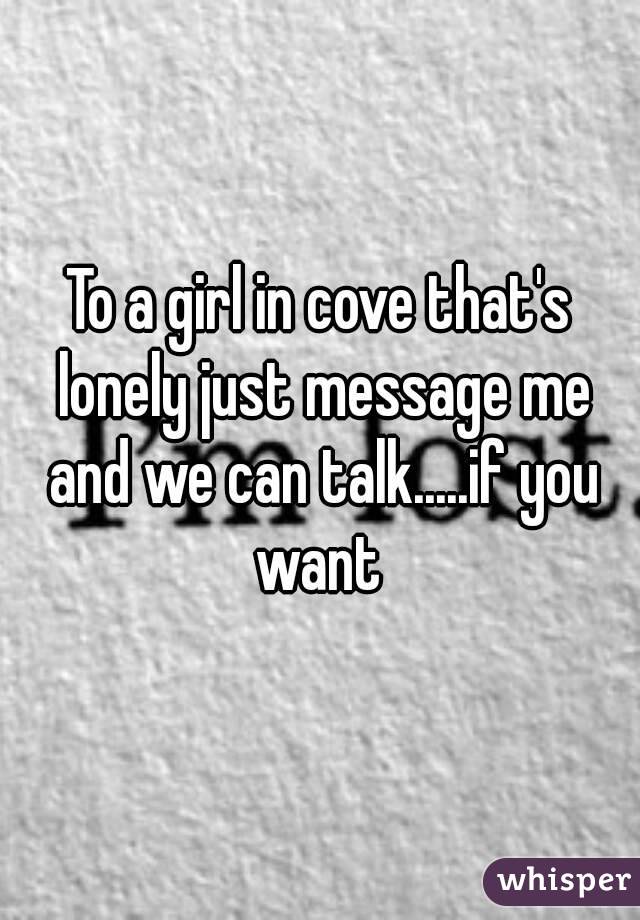 To a girl in cove that's lonely just message me and we can talk.....if you want 