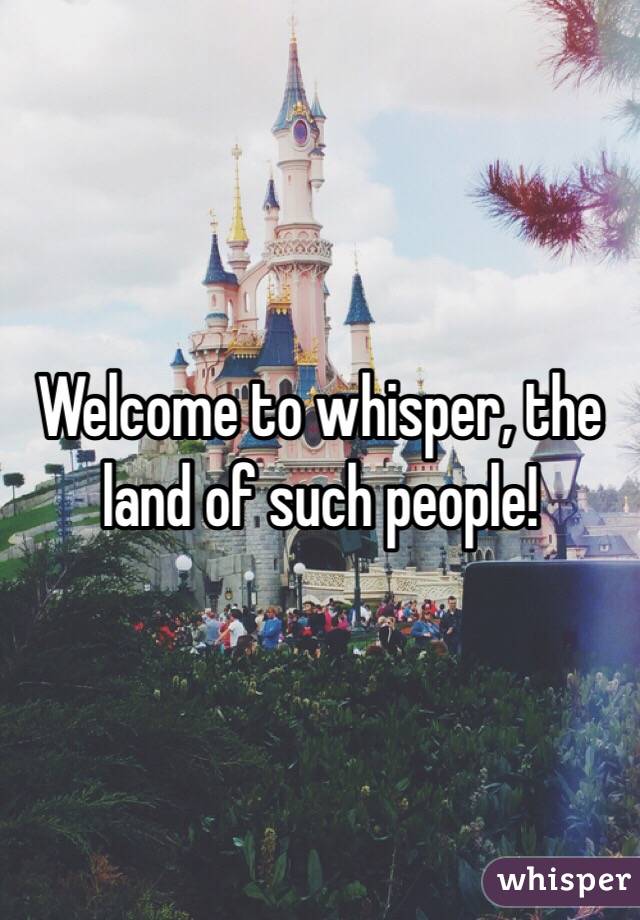 Welcome to whisper, the land of such people! 