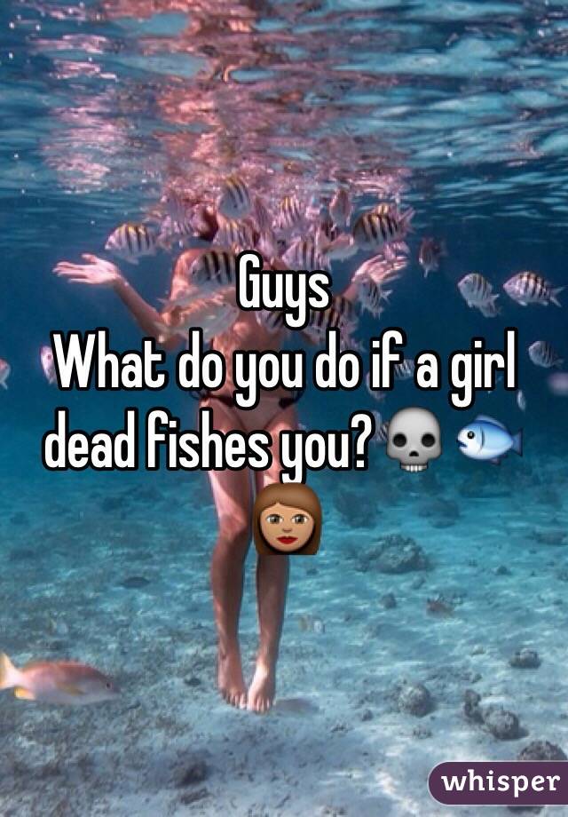 Guys
What do you do if a girl dead fishes you?💀🐟👩🏽