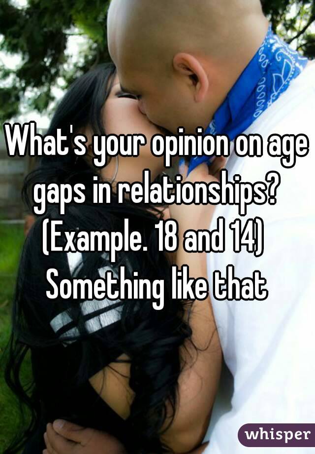 What's your opinion on age gaps in relationships? 
(Example. 18 and 14) 
Something like that
