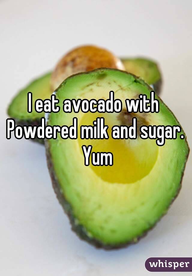 I eat avocado with 
Powdered milk and sugar. Yum