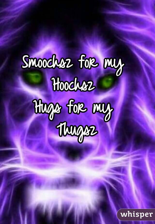 Smoochsz for my 
Hoochsz 
Hugs for my 
Thugsz