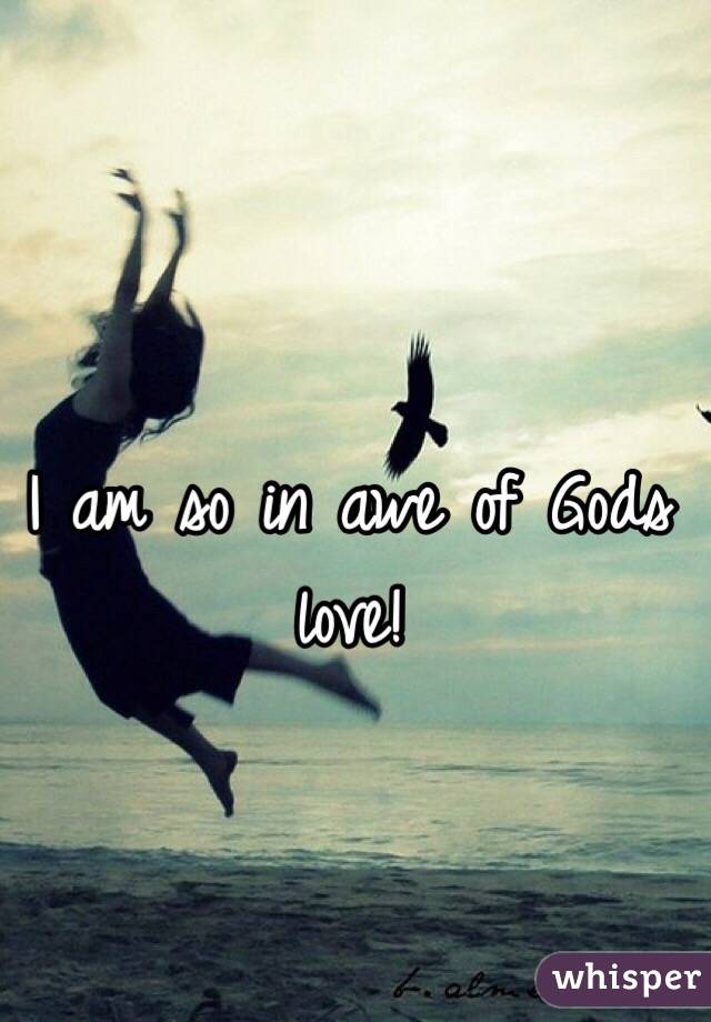 I am so in awe of Gods love! 