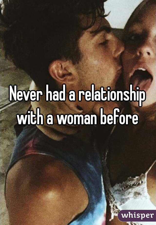 Never had a relationship with a woman before 