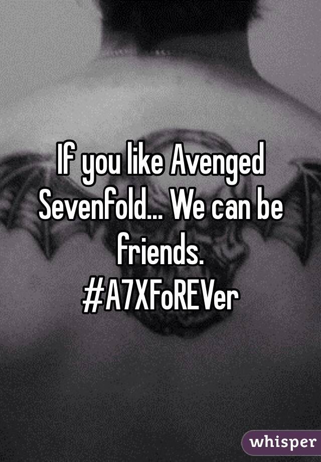 If you like Avenged Sevenfold... We can be friends. 
#A7XFoREVer