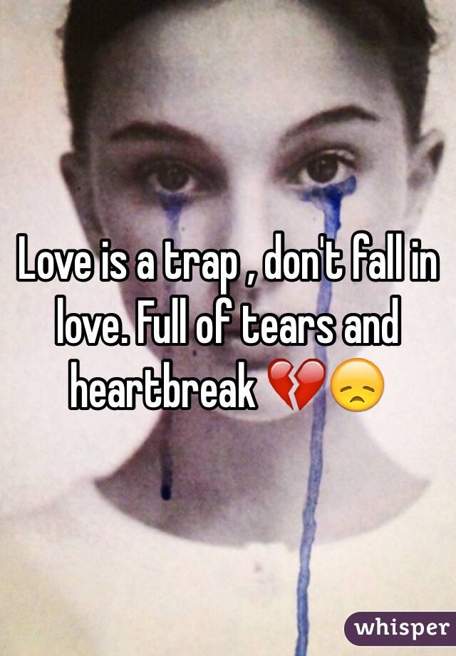 Love is a trap , don't fall in love. Full of tears and heartbreak 💔😞