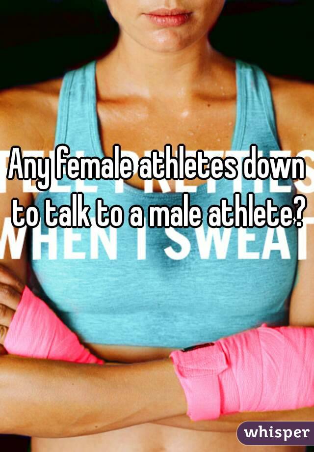 Any female athletes down to talk to a male athlete? 
