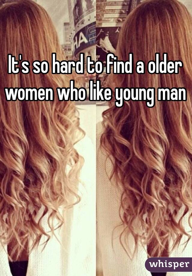 It's so hard to find a older women who like young man 