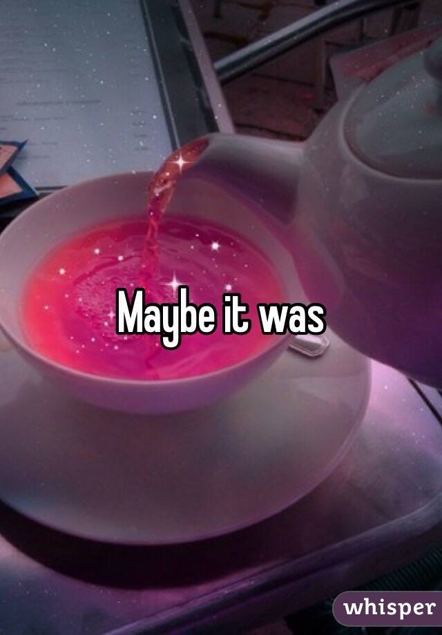 Maybe it was