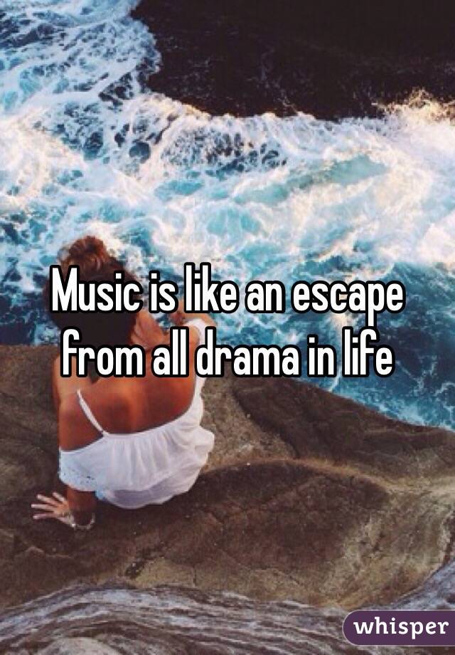 Music is like an escape from all drama in life