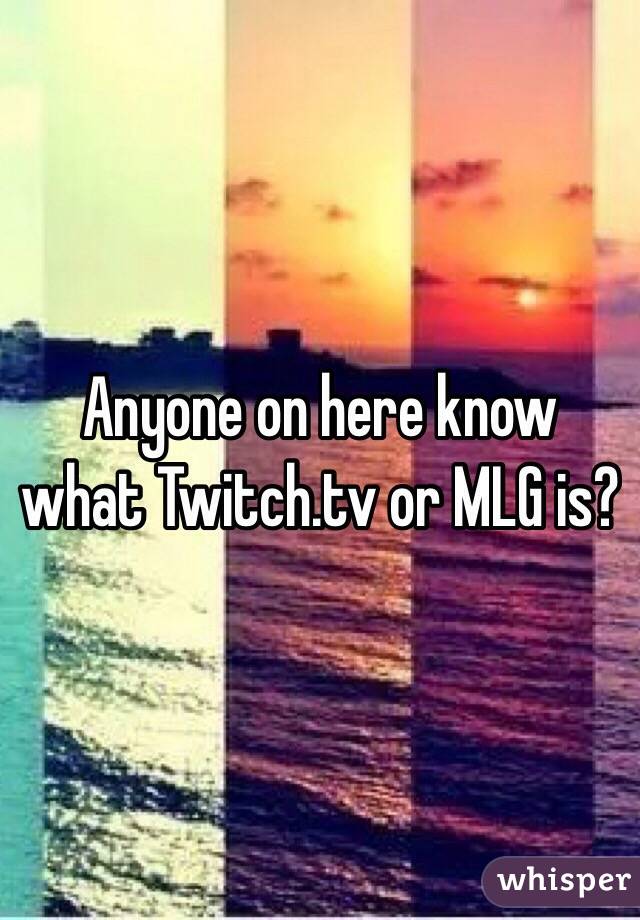 Anyone on here know what Twitch.tv or MLG is?