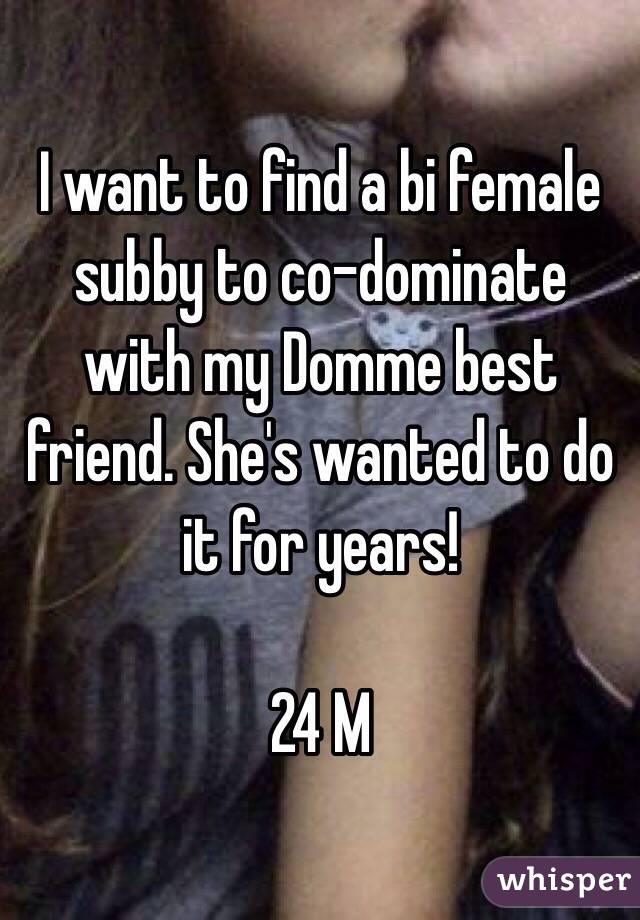 I want to find a bi female subby to co-dominate with my Domme best friend. She's wanted to do it for years! 

24 M