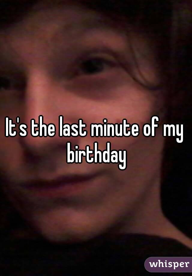It's the last minute of my birthday