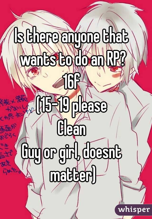 Is there anyone that wants to do an RP?
16f
(15-19 please
Clean
Guy or girl, doesnt matter)
