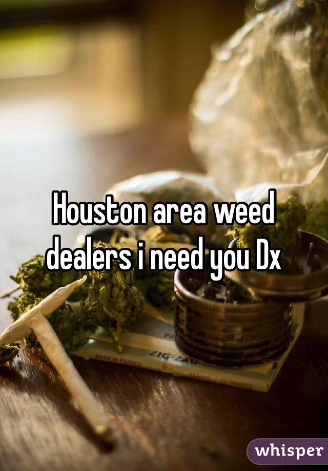 Houston area weed dealers i need you Dx