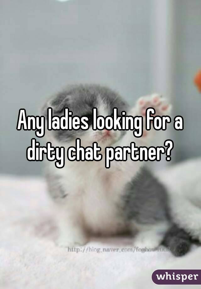 Any ladies looking for a dirty chat partner? 