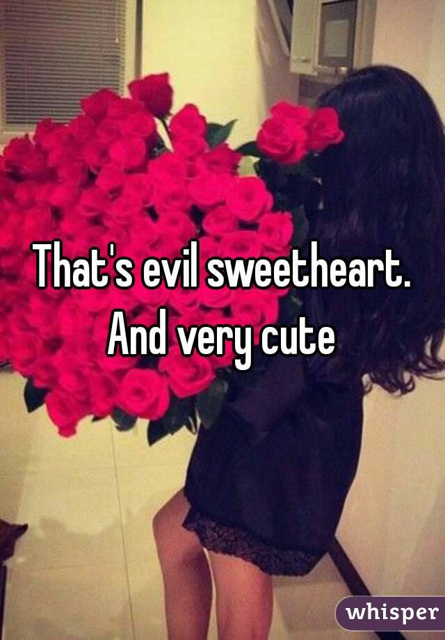 That's evil sweetheart.
And very cute