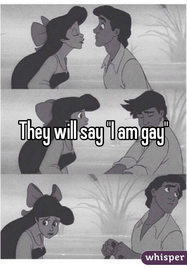 They will say "I am gay"