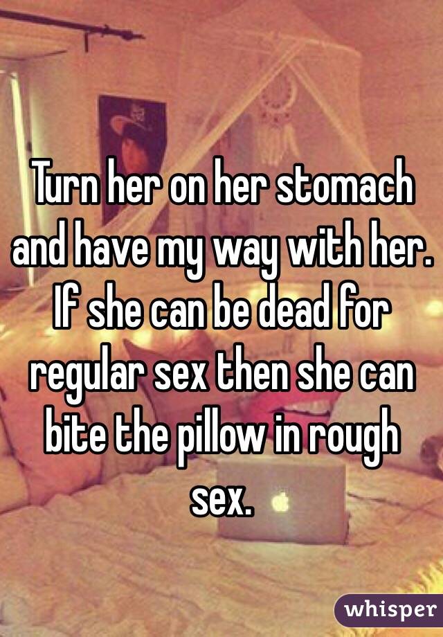 Turn her on her stomach and have my way with her. 
If she can be dead for regular sex then she can bite the pillow in rough sex. 