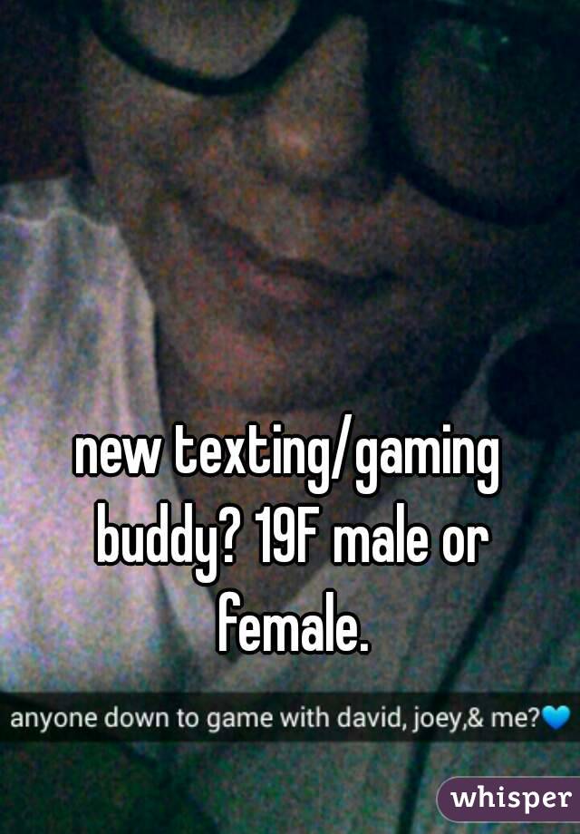 new texting/gaming buddy? 19F male or female.