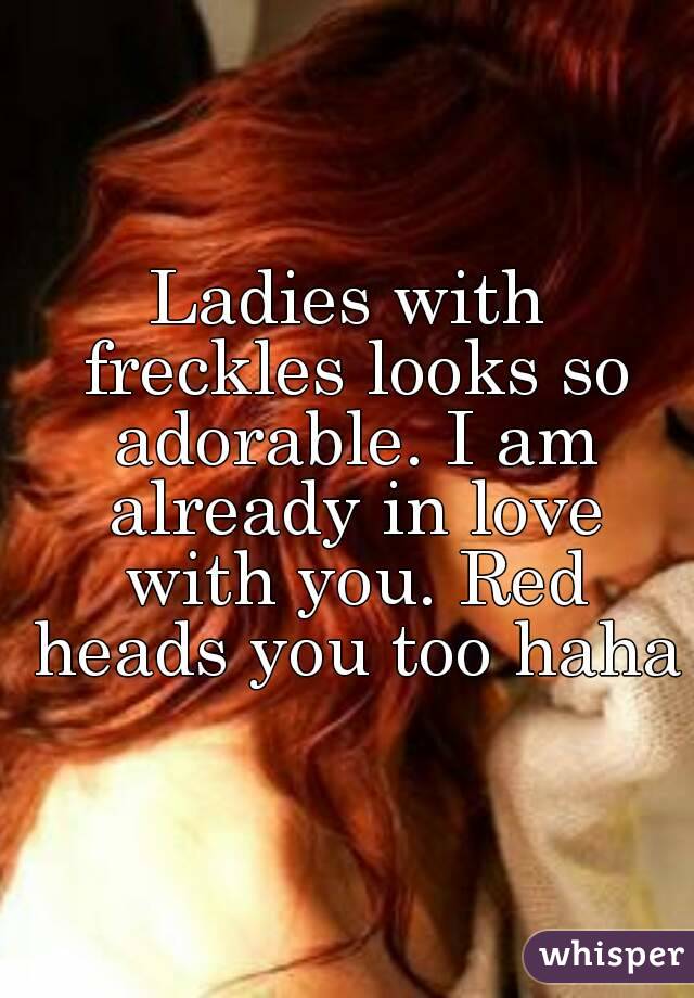 Ladies with freckles looks so adorable. I am already in love with you. Red heads you too haha