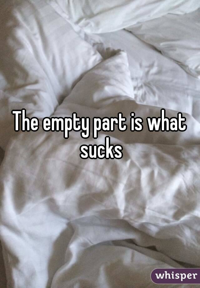 The empty part is what sucks