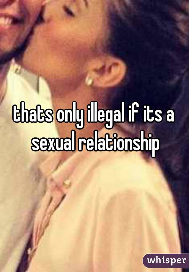 thats only illegal if its a sexual relationship