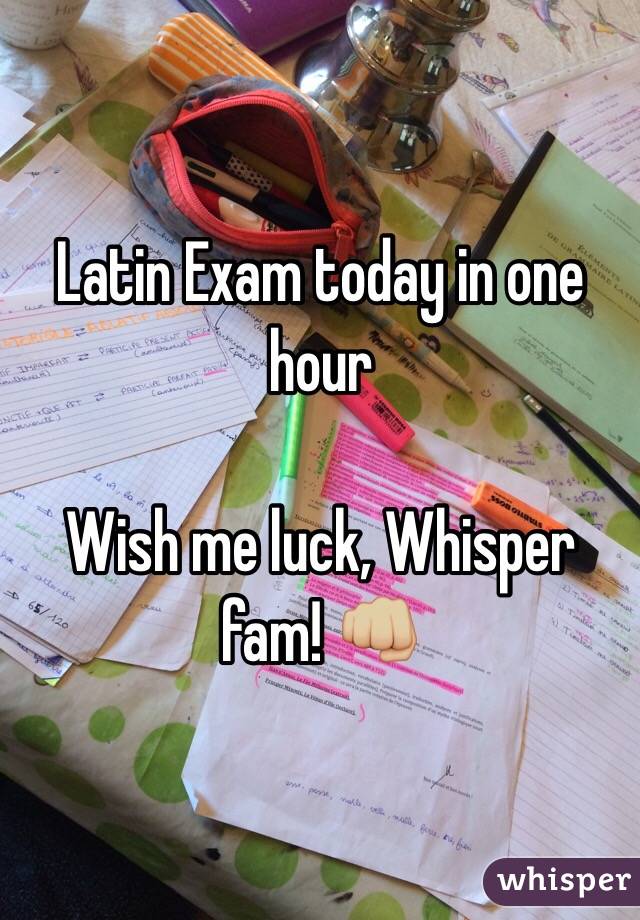 Latin Exam today in one hour

Wish me luck, Whisper fam! 👊🏼