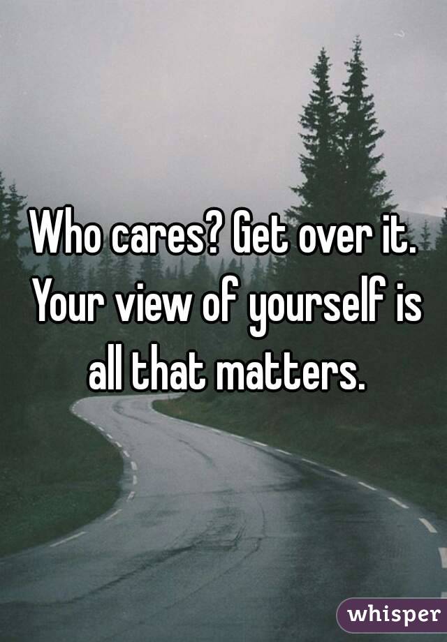 Who cares? Get over it. Your view of yourself is all that matters.