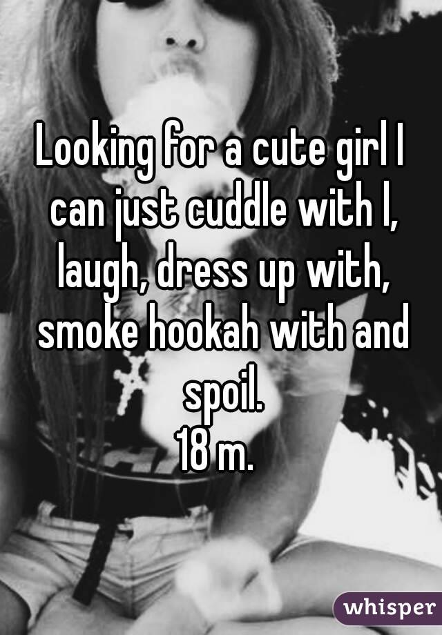 Looking for a cute girl I can just cuddle with l, laugh, dress up with, smoke hookah with and spoil.
18 m. 