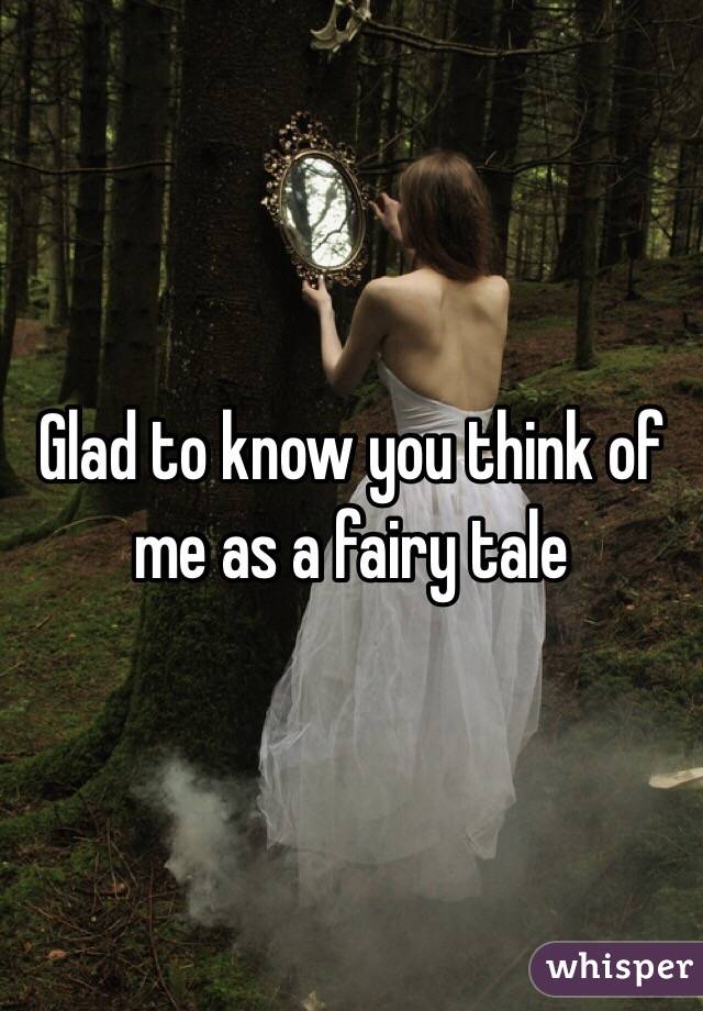 Glad to know you think of me as a fairy tale 