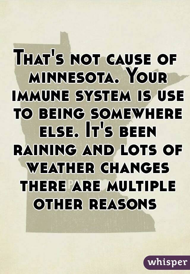 That's not cause of minnesota. Your immune system is use to being somewhere else. It's been raining and lots of weather changes there are multiple other reasons 