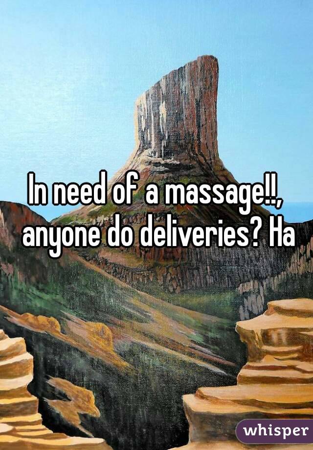 In need of a massage!!, anyone do deliveries? Ha