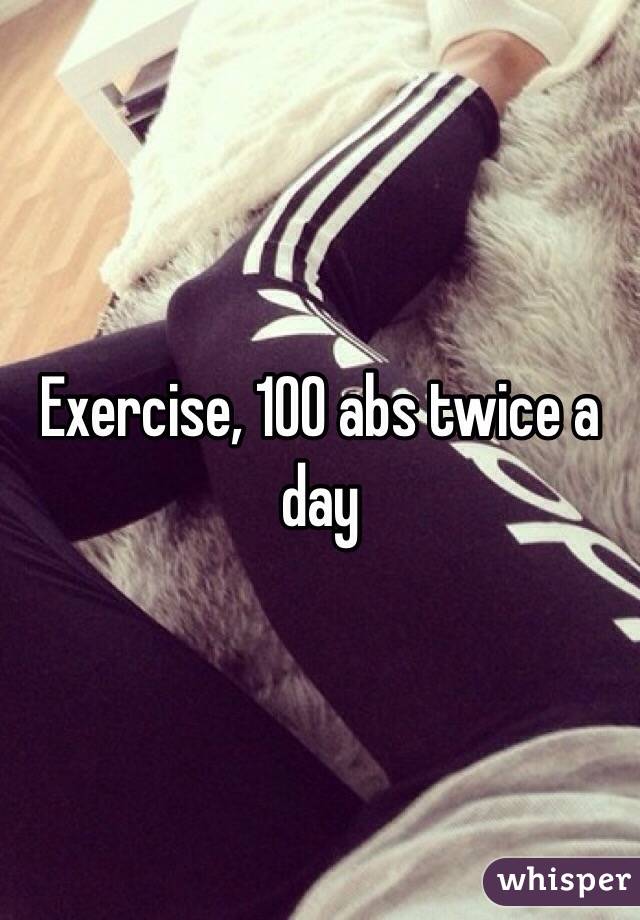 Exercise, 100 abs twice a day