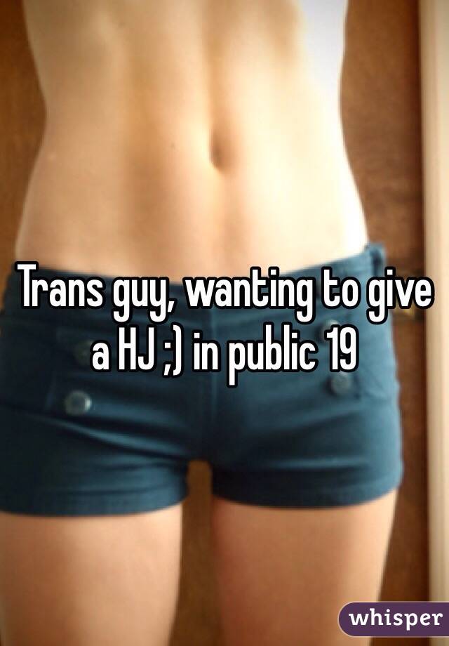 Trans guy, wanting to give a HJ ;) in public 19