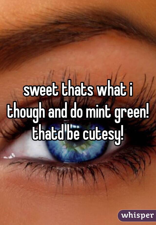 sweet thats what i though and do mint green! thatd be cutesy!