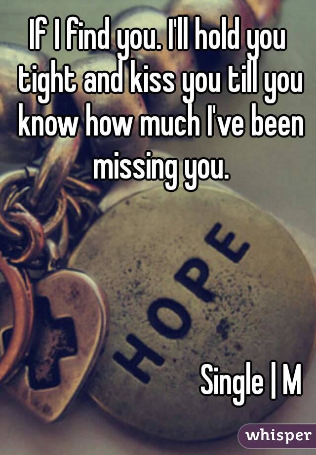 If I find you. I'll hold you tight and kiss you till you know how much I've been missing you.




                             Single | M