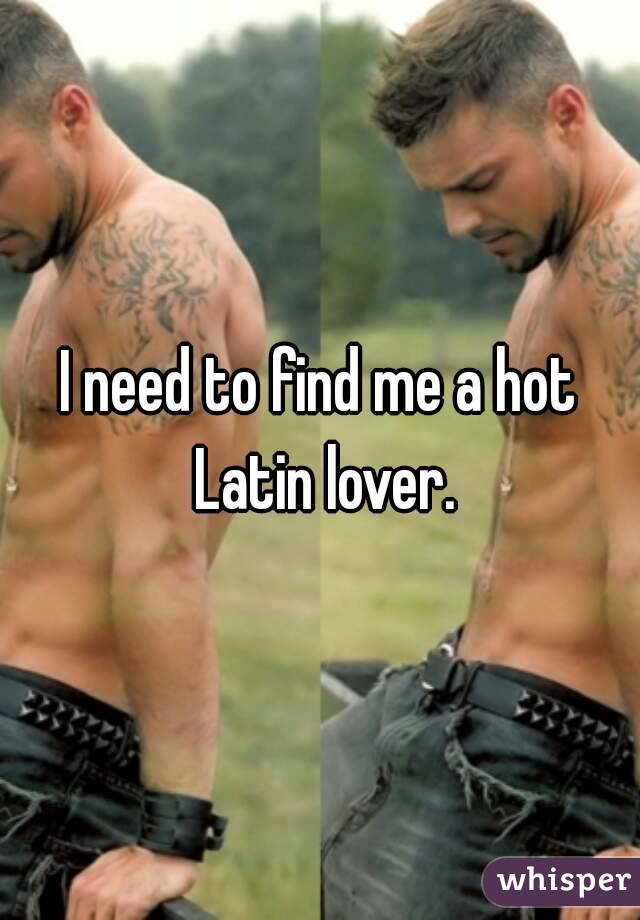 I need to find me a hot Latin lover.