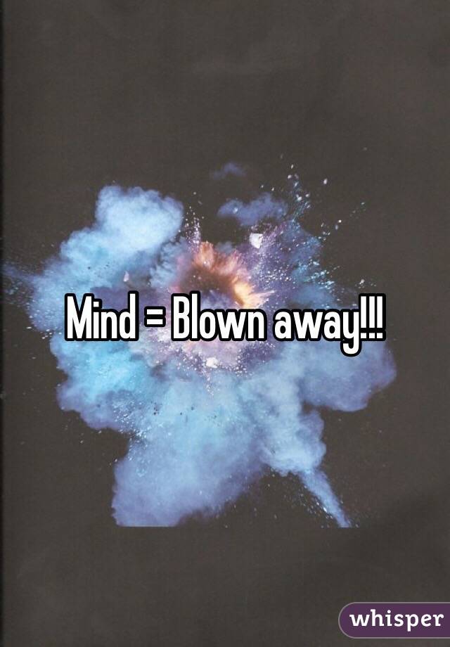 Mind = Blown away!!!