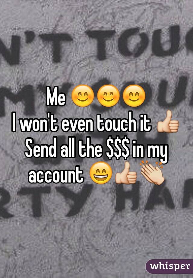 Me 😊😊😊
I won't even touch it 👍
Send all the $$$ in my account 😄👍👏