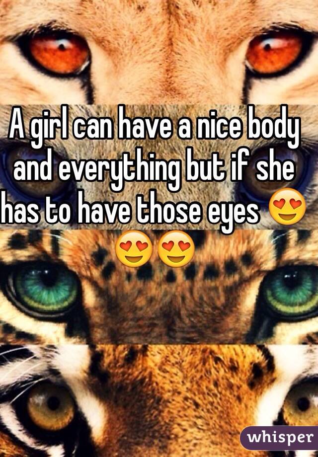 A girl can have a nice body and everything but if she has to have those eyes 😍😍😍