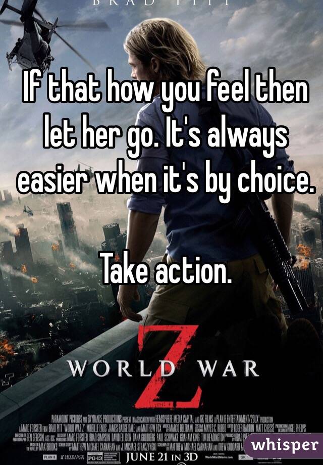 If that how you feel then let her go. It's always easier when it's by choice. 

Take action. 