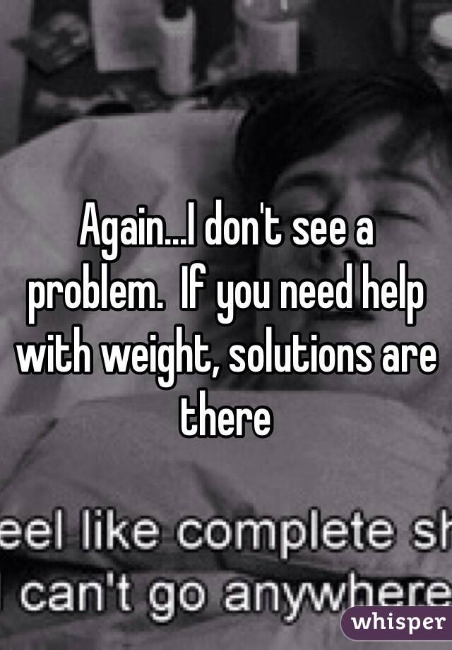 Again...I don't see a problem.  If you need help with weight, solutions are there