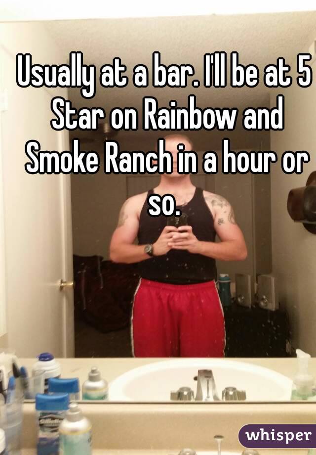 Usually at a bar. I'll be at 5 Star on Rainbow and Smoke Ranch in a hour or so. 