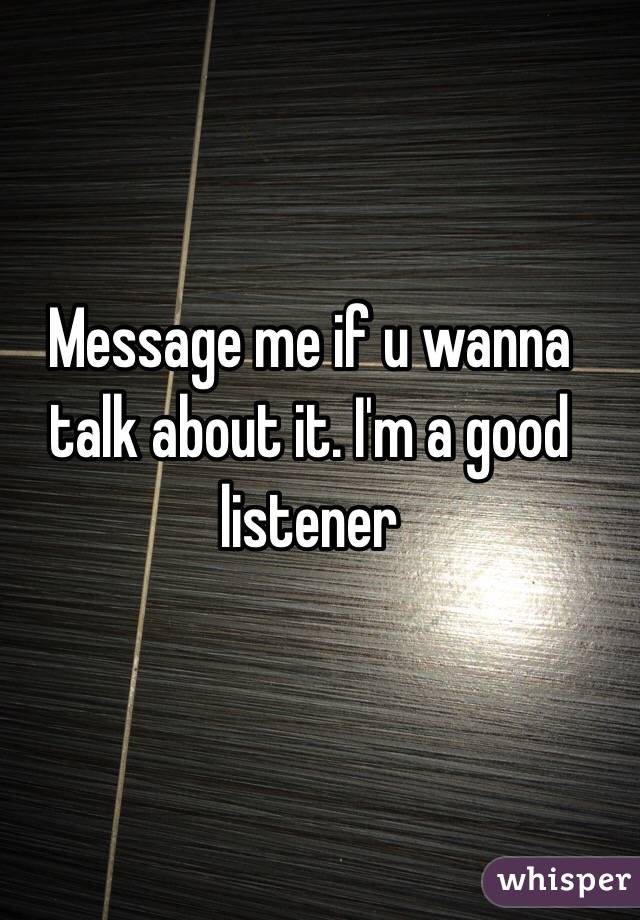 Message me if u wanna talk about it. I'm a good listener 