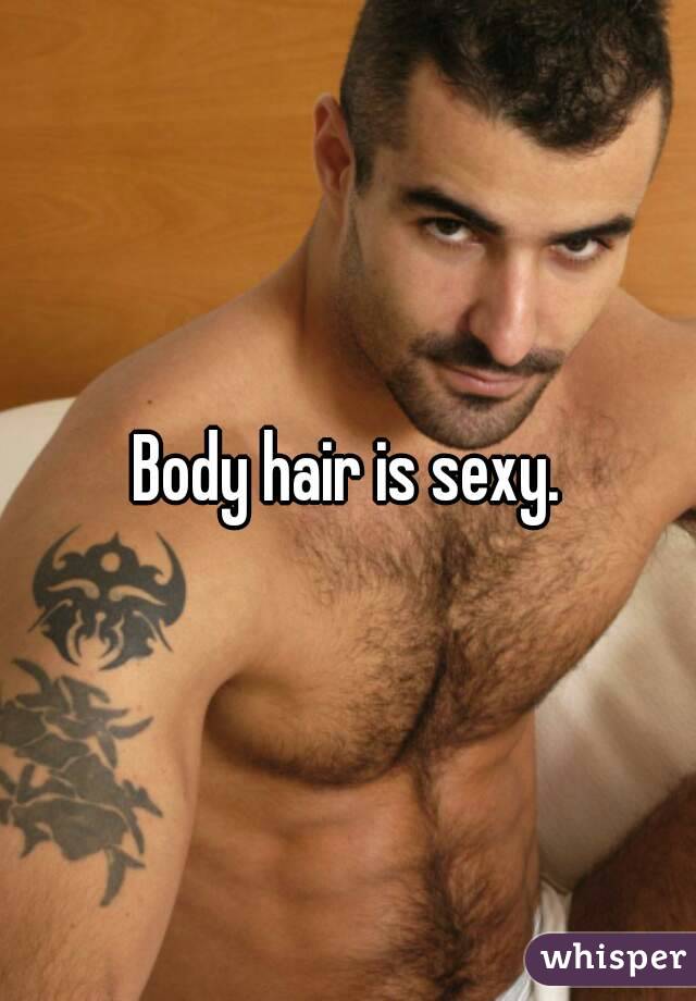 Body hair is sexy.