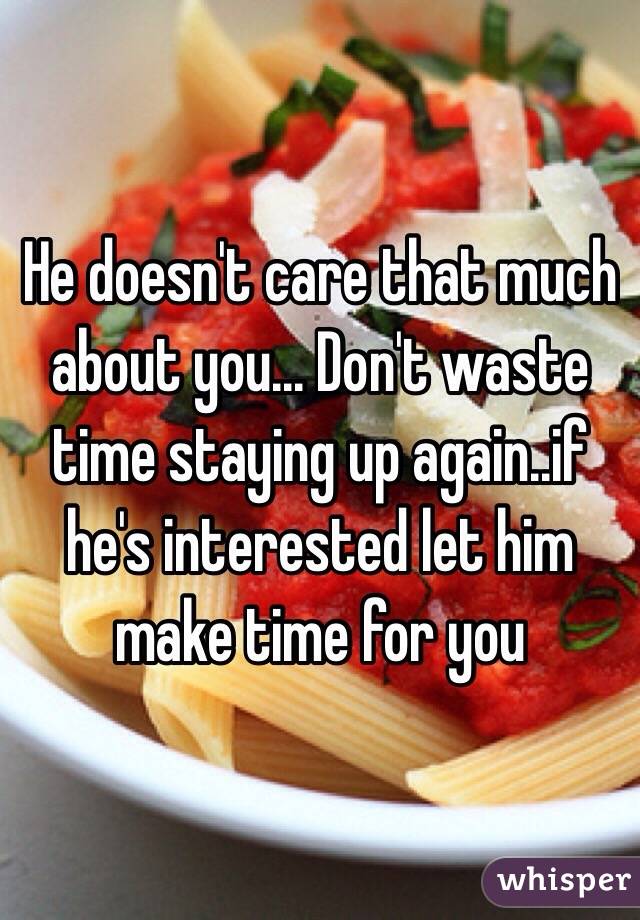 He doesn't care that much about you... Don't waste time staying up again..if he's interested let him make time for you 