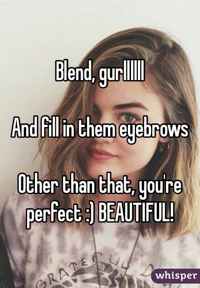 Blend, gurllllll 

And fill in them eyebrows

Other than that, you're perfect :) BEAUTIFUL! 